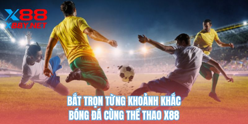 Bắt trọn từng khoảnh khắc bóng đá cùng thể thao X88