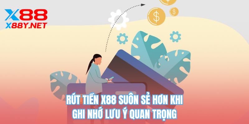 Rút tiền X88 suôn sẻ hơn khi ghi nhớ lưu ý quan trọng